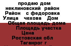 продаю дом неклиновский  район › Район ­ с.федоровка › Улица ­ чехова › Дом ­ 31 › Общая площадь дома ­ 59 › Площадь участка ­ 1 769 › Цена ­ 12 000 000 - Ростовская обл., Таганрог г. Недвижимость » Дома, коттеджи, дачи продажа   